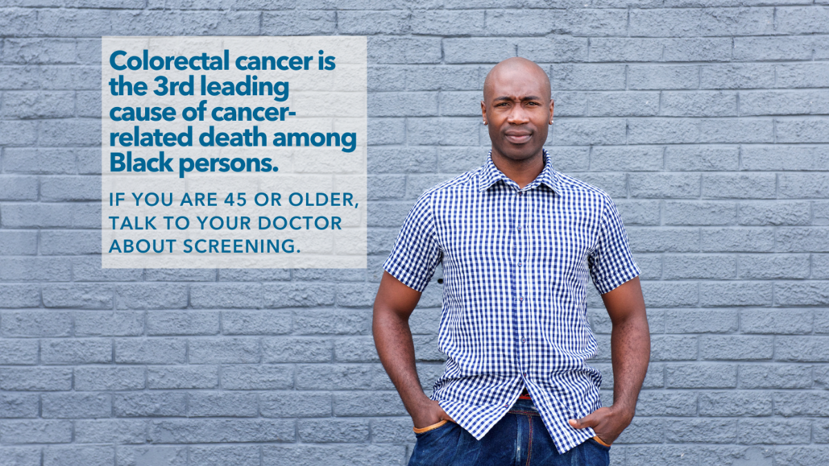 Image of Black man standing with hands in pocket. Text box next to him reads colorectal cancer is the third leading cause of cancer-related death among Black persons. If you are 45 or older, talk to you doctor about screening