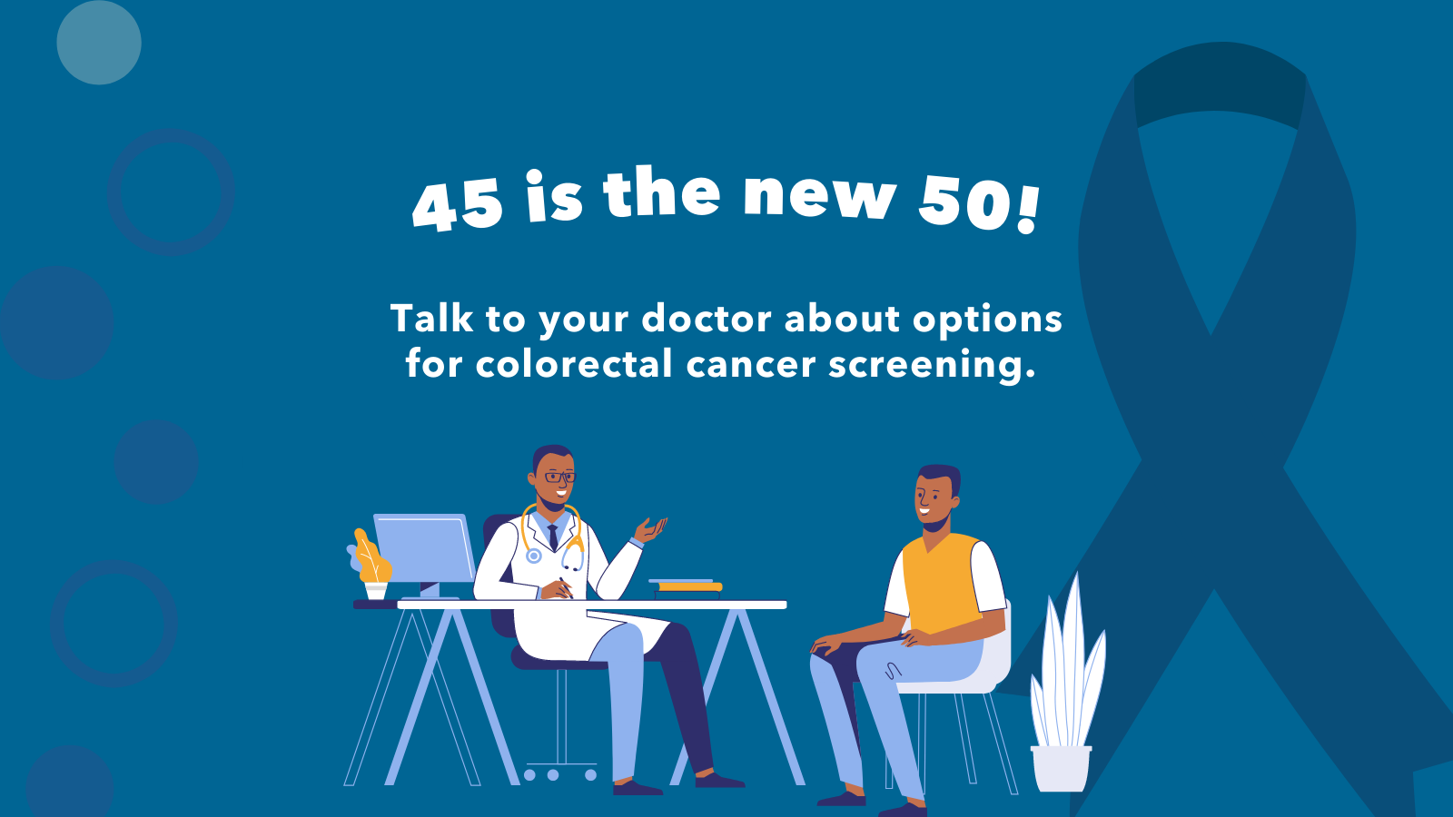 Image of Black male doctor consulting with a patient. Text above image reads 45 is the new 50, talk to you doctor about options for colorectal cancer screening. 