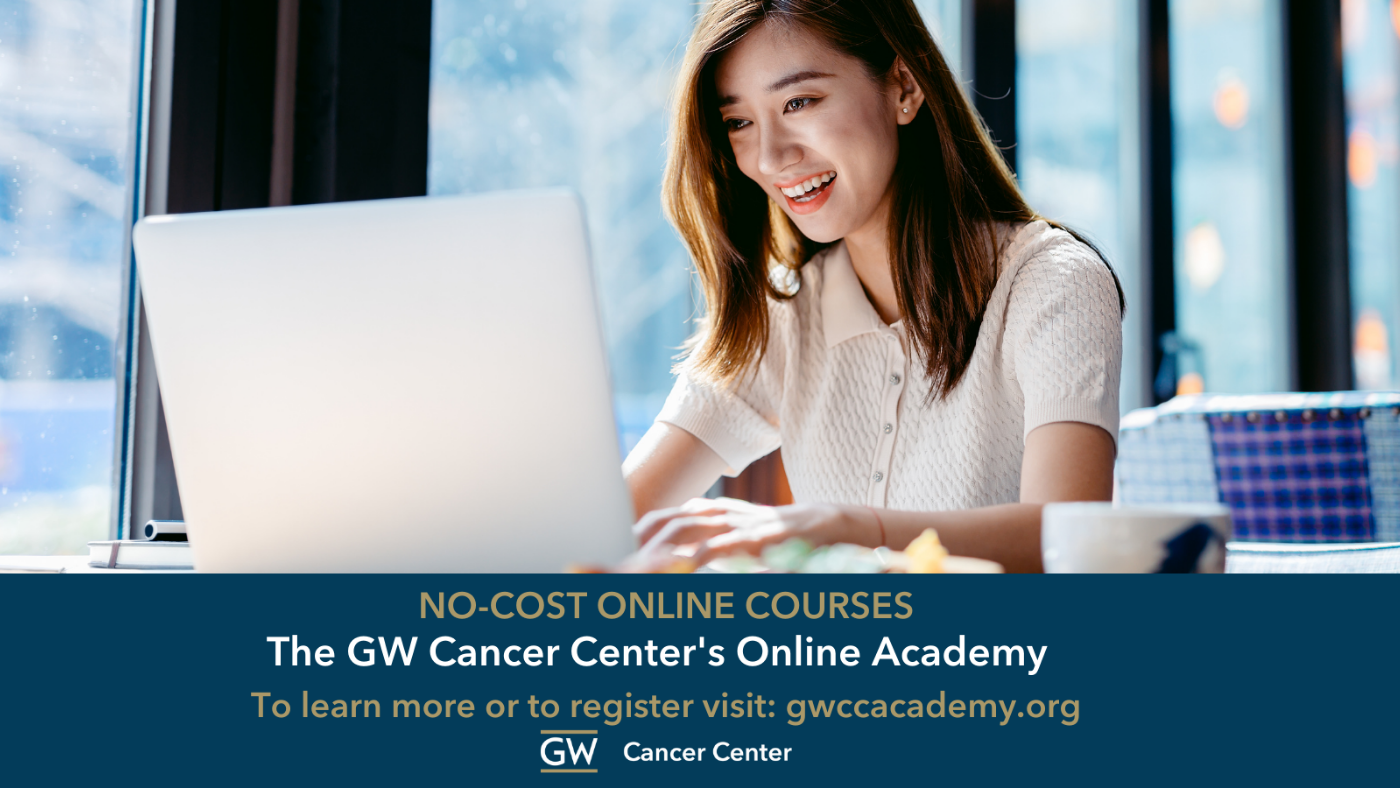 Image of Asian American woman working on computer. Text below reads The GW Cancer Center Online Academy, no cost online courses. To learn more or to register visit gwccacademy.org. GW Cancer Center logo on the bottom 