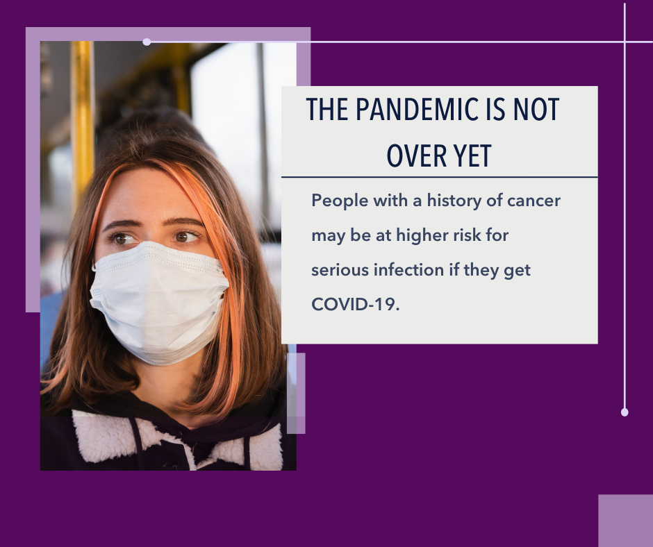 Masked woman riding on bus. Adjacent text reads: The pandemic is not over yet. People with a history of cancer may be at higher risk for serious infection if they get COVID-19. 