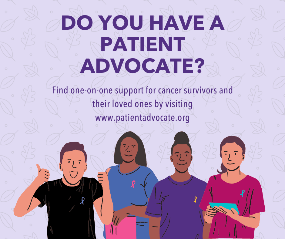 Image of group of patient advocates wearing different colors of cancer ribbons. Text above reads: Do you have a patient advocate? Fine one on one support for cancer survivors and their loved ones by visiting www.patientadvocate.org