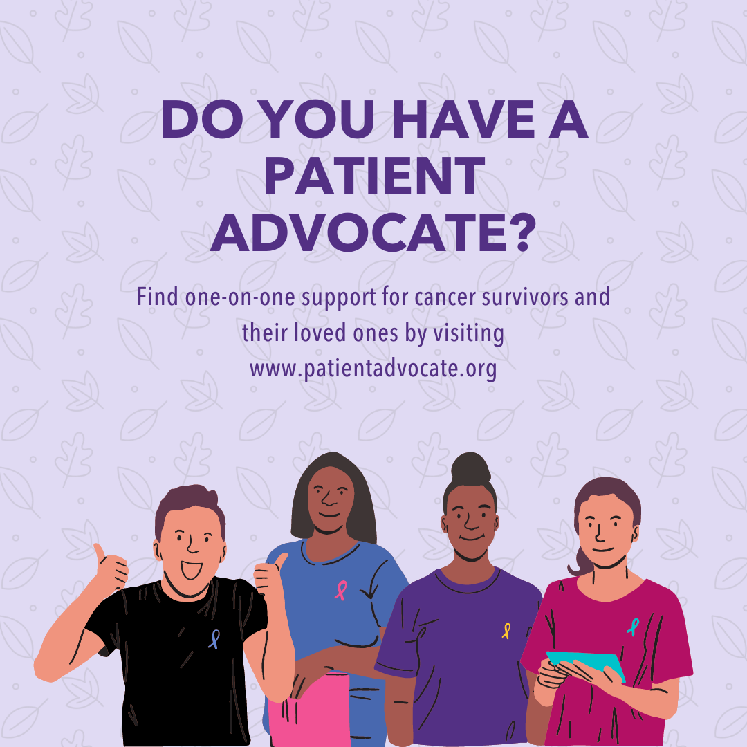 Image of group of patient advocates wearing different colors of cancer ribbons. Text above reads: Do you have a patient advocate? Fine one on one support for cancer survivors and their loved ones by visiting www.patientadvocate.org